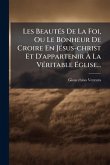 Les BeautÃ(c)s De La Foi, Ou Le Bonheur De Croire En JÃ(c)sus-christ Et D'appartenir Ã€ La VÃ(c)ritable Ã‰glise...