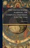 The United States' Almanac, Or, Complete Ephemeris, For The Year The United States' Almanac, Or, Complete Ephemeris, For The Year