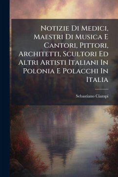 Notizie Di Medici, Maestri Di Musica E Cantori, Pittori, Architetti, Scultori Ed Altri Artisti Italiani In Polonia E Polacchi In Italia - Ciampi, Sebastiano