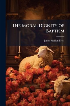 The Moral Dignity of Baptism - Frost, James Marion The Moral Dignity of Baptism - Frost, James Marion