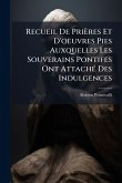 Recueil De Prières Et D'oeuvres Pies Auxquelles Les Souverains Pontifes Ont AttachÃ(c) Des Indulgences Recueil De Prières Et D'oeuvres Pies Auxquelles Les Souverains Pontifes Ont AttachÃ(c) Des Indulgences