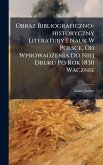 Obraz Bibliograficzno-historyczny Literatury I Nauk W Polsce, Od Wprowadzenia Do Niej Druku Po Rok 1830 Wacznie