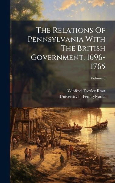 The Relations Of Pennsylvania With The British Government, 1696-1765 The Relations Of Pennsylvania With The British Government, 1696-1765