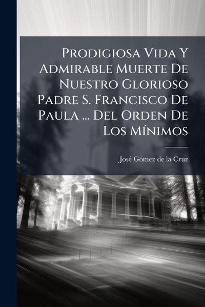 Prodigiosa Vida Y Admirable Muerte De Nuestro Glorioso Padre S. Francisco De Paula ... Del Orden De Los MÃ­nimos