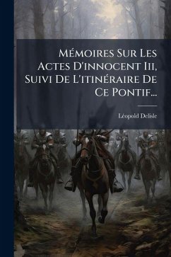 Cover MÃ(c)moires Sur Les Actes D'innocent Iii, Suivi De L'itinÃ(c)raire De Ce Pontif...
