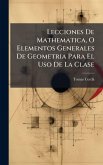 Lecciones De Mathematica, O Elementos Generales De Geometria Para El Uso De La Clase Lecciones De Mathematica, O Elementos Generales De Geometria Para El Uso De La Clase