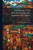 Los Incas, O La Destruccion Del Imperio Del Peru
