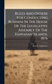 Rules And Orders For Conducting Business In The House Of The Legislative Assembly Of The Hawaiian Islands, 1876