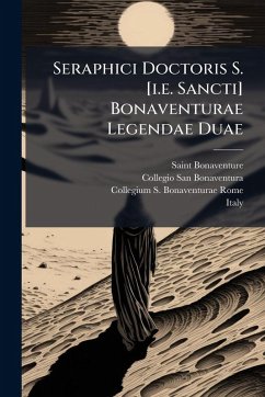 Seraphici Doctoris S. [i.e. Sancti] Bonaventurae Legendae Duae - (Cardinal), Saint Bonaventure