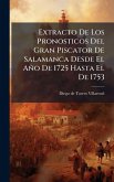 Extracto De Los Pronosticos Del Gran Piscator De Salamanca Desde El Año De 1725 Hasta El De 1753