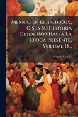 Mexico En El Siglo Xix, O Sea Su Historia Desde 1800 Hasta La Epoca Presente, Volume 15... Mexico En El Siglo Xix, O Sea Su Historia Desde 1800 Hasta La Epoca Presente, Volume 15...