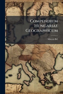 Compendium Hungariae Geographicum - Bã(c)L, Màtyàs Compendium Hungariae Geographicum - Bã(c)L, Màtyàs