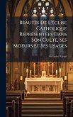 BeautÃ(c)s De L'Ã(c)glise Catholique ReprÃ(c)sentÃ(c)es Dans Son Culte, Ses Moeurs Et Ses Usages