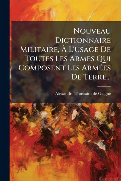 Nouveau Dictionnaire Militaire, Ã€ L'usage De Toutes Les Armes Qui Composent Les ArmÃ(c)es De Terre... - Gaigne, Alexandre-Toussaint De