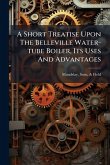A Short Treatise Upon The Belleville Water-tube Boiler, Its Uses And Advantages A Short Treatise Upon The Belleville Water-tube Boiler, Its Uses And Advantages
