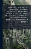 Biblioteca Peruana De Historia, Ciencias Y Literatura, Coleccion De Escritos Del Anterior Y Presente Siglo De Los Mas Acreditados Autores Peruanos Por Manuel A. Fuentes Biblioteca Peruana De Historia, Ciencias Y Literatura, Coleccion De Escritos Del Anterior Y Presente Siglo De Los Mas Acreditados Autores Peruanos Por Manuel A. Fuentes