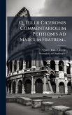 Q. Tullii Ciceronis Commentariolum Petitionis Ad Marcum Fratrem... Q. Tullii Ciceronis Commentariolum Petitionis Ad Marcum Fratrem...