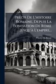 PrÃ(c)cis De L'histoire Romaine, Depuis La Fondation De Rome Jusqu'Ã L'empire... PrÃ(c)cis De L'histoire Romaine, Depuis La Fondation De Rome Jusqu'Ã L'empire...
