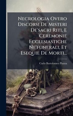 Necrologia Overo Discorsi De Misteri De'sacri Riti, E Ceremonie Ecclesiastiche Ne'funerali, Et Esequie De Morti... - Piazza, Carlo Bartolomeo