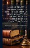 Annual Report Of The Mine Inspector For The Territory Of New Mexico To The Secretary Of The Interior For The Fiscal Year Ended