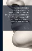 Leçons Sur Les Suppurations De L'oreille Moyenne Et Des CavitÃ(c)s Accessoires Des Fosses Nasales Et Leurs Complications Intracraniennes... Leçons Sur Les Suppurations De L'oreille Moyenne Et Des CavitÃ(c)s Accessoires Des Fosses Nasales Et Leurs Complications Intracraniennes...