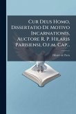 Cur Deus Homo, Dissertatio De Motivo Incarnationis, Auctore R. P. Hilaris Parisiensi, O.f.m. Cap...