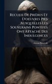 Recueil De Prières Et D'oeuvres Pies Auxquelles Les Souverains Pontifes Ont AttachÃ(c) Des Indulgences Recueil De Prières Et D'oeuvres Pies Auxquelles Les Souverains Pontifes Ont AttachÃ(c) Des Indulgences