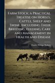 Farm Stock; a Practical Treatise on Horses, Cattle, Sheep and Swine, Including Their Breeding, Feeding, Care and Management in Health and Disease