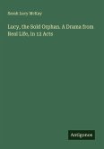 Lucy, the Sold Orphan. A Drama from Real Life, in 12 Acts Lucy, the Sold Orphan. A Drama from Real Life, in 12 Acts