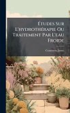 Ã&#137;tudes Sur L'hydrothÃ(c)rapie Ou Traitement Par L'eau Froide