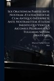 Sex Orationum Partes Ante Nostram Ætatem Ineditae Cum Antiquo Interprete Ante Nostram Item Ætatem Inedito Qui Videtur Asconius Pedrianus Ad Tullianas Septem Orationes Sex Orationum Partes Ante Nostram Ætatem Ineditae Cum Antiquo Interprete Ante Nostram Item Ætatem Inedito Qui Videtur Asconius Pedrianus Ad Tullianas Septem Orationes