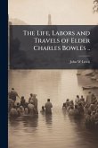 The Life, Labors and Travels of Elder Charles Bowles ..