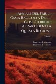 Annali Del Friuli, Ossia Raccolta Delle Cose Storiche Appartenenti A Questa Regione Annali Del Friuli, Ossia Raccolta Delle Cose Storiche Appartenenti A Questa Regione