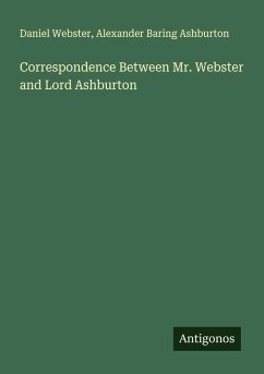 Correspondence Between Mr. Webster and Lord Ashburton - Webster, Daniel; Ashburton, Alexander Baring