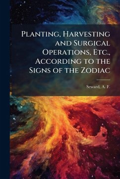 Planting, Harvesting and Surgical Operations, Etc., According to the Signs of the Zodiac Cover Planting, Harvesting and Surgical Operations, Etc., According to the Signs of the Zodiac