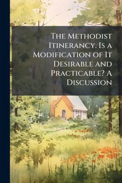 The Methodist Itinerancy. Is a Modification of It Desirable and Practicable? A Discussion The Methodist Itinerancy. Is a Modification of It Desirable and Practicable? A Discussion