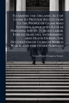 Cover To Amend the Organic Act of Guam to Provide Restitution to the People of Guam who Suffered Atrocities Such as Personal Injury, Forced Labor, Forced Marches, Internment, and Death During the Occupation of Guam in World War II, and for Other Purposes