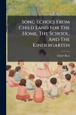 Song Echoes From Child Land For The Home, The School, And The Kindergarten