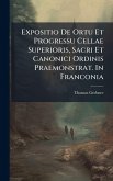 Expositio De Ortu Et Progressu Cellae Superioris, Sacri Et Canonici Ordinis Praemonstrat. In Franconia Expositio De Ortu Et Progressu Cellae Superioris, Sacri Et Canonici Ordinis Praemonstrat. In Franconia