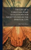 The Life of a Christian; Some Suggestions for Short Studies in the Spiritual Life The Life of a Christian; Some Suggestions for Short Studies in the Spiritual Life