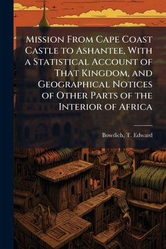 Cover Mission From Cape Coast Castle to Ashantee, With a Statistical Account of That Kingdom, and Geographical Notices of Other Parts of the Interior of Africa