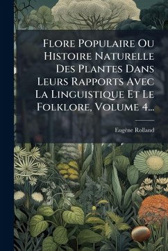 Flore Populaire Ou Histoire Naturelle Des Plantes Dans Leurs Rapports Avec La Linguistique Et Le Folklore, Volume 4... Cover Flore Populaire Ou Histoire Naturelle Des Plantes Dans Leurs Rapports Avec La Linguistique Et Le Folklore, Volume 4...