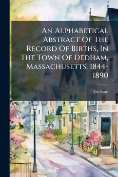 An Alphabetical Abstract Of The Record Of Births, In The Town Of Dedham, Massachusetts, 1844-1890 - (Mass, Dedham