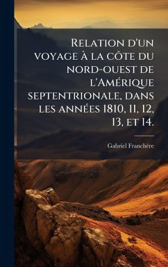 Relation d'un voyage Ã la cÃ´te du nord-ouest de l'AmÃ(c)rique septentrionale, dans les annÃ(c)es 1810, 11, 12, 13, et 14. - Franchère, Gabriel