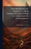The Wonders of Geology; or A Familiar Exposition of Geological Phenomena