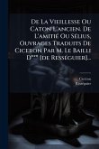 De La Vieillesse Ou Caton L'ancien. De L'amitiÃ(c) Ou SÃ(c)lius, Ouvrages Traduits De Ciceron Par M. Le Bailli D*** [de RessÃ(c)guier]...