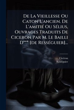 Cover De La Vieillesse Ou Caton L'ancien. De L'amitiÃ(c) Ou SÃ(c)lius, Ouvrages Traduits De Ciceron Par M. Le Bailli D*** [de RessÃ(c)guier]...