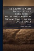 Rmi. P. Ioannis Ã€ Sto. Thoma ... Cursus Theologici In Secundam Secundae D. Thomae Tomus Unicus, Operis Totius