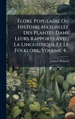 Flore Populaire Ou Histoire Naturelle Des Plantes Dans Leurs Rapports Avec La Linguistique Et Le Folklore, Volume 4... - Rolland, Eugène