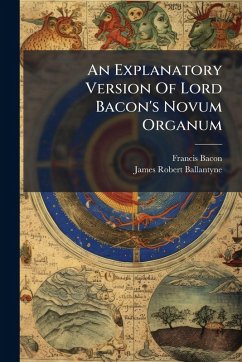 An Explanatory Version Of Lord Bacon's Novum Organum Cover An Explanatory Version Of Lord Bacon's Novum Organum